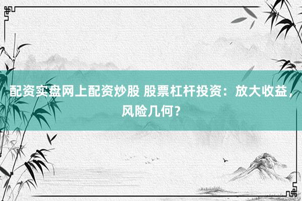 配资实盘网上配资炒股 股票杠杆投资：放大收益，风险几何？