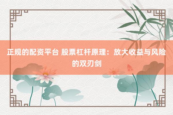 正规的配资平台 股票杠杆原理：放大收益与风险的双刃剑