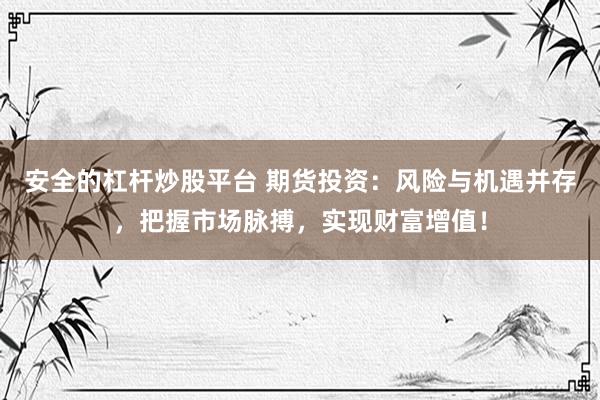 安全的杠杆炒股平台 期货投资：风险与机遇并存，把握市场脉搏，实现财富增值！