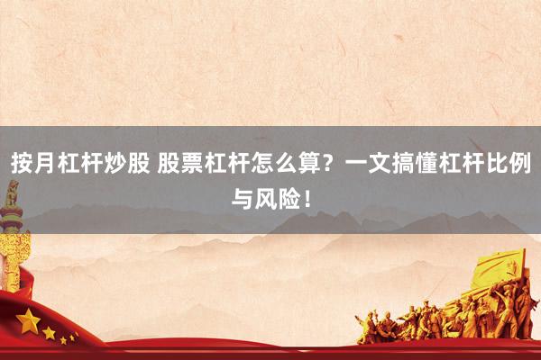 按月杠杆炒股 股票杠杆怎么算？一文搞懂杠杆比例与风险！