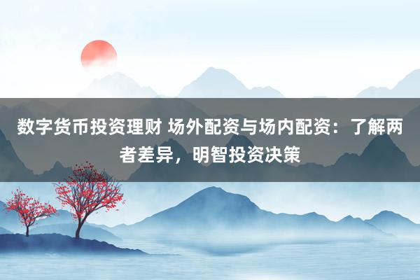 数字货币投资理财 场外配资与场内配资：了解两者差异，明智投资决策
