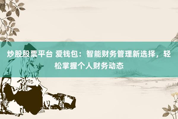 炒股股票平台 爱钱包：智能财务管理新选择，轻松掌握个人财务动态