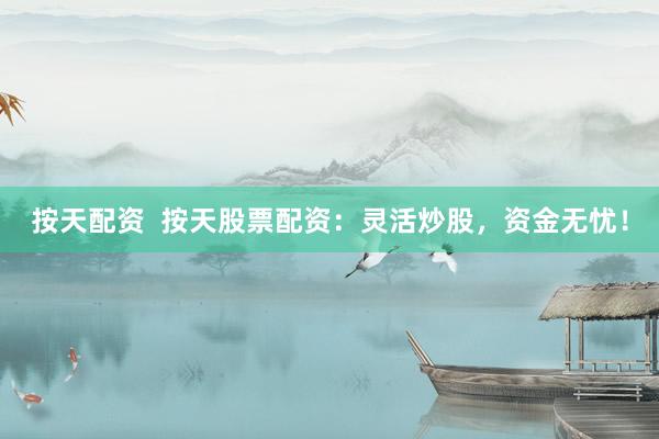 按天配资  按天股票配资：灵活炒股，资金无忧！