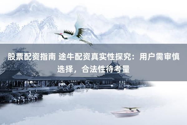 股票配资指南 途牛配资真实性探究：用户需审慎选择，合法性待考量