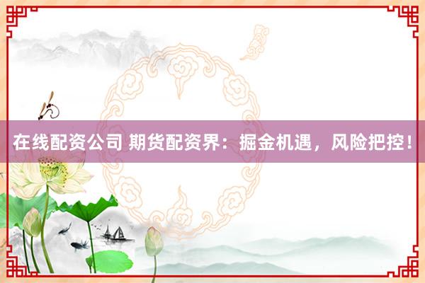 在线配资公司 期货配资界：掘金机遇，风险把控！