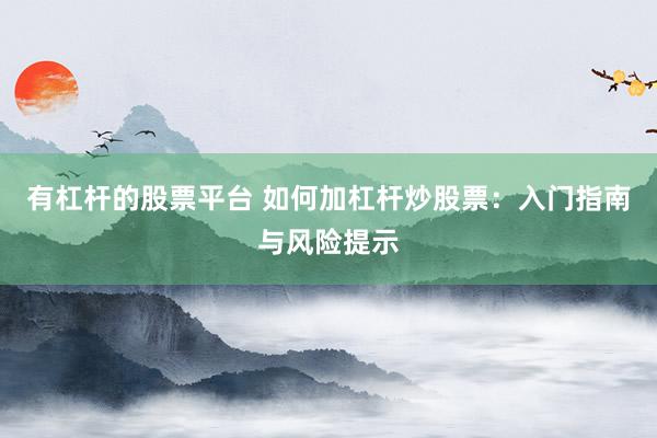 有杠杆的股票平台 如何加杠杆炒股票：入门指南与风险提示