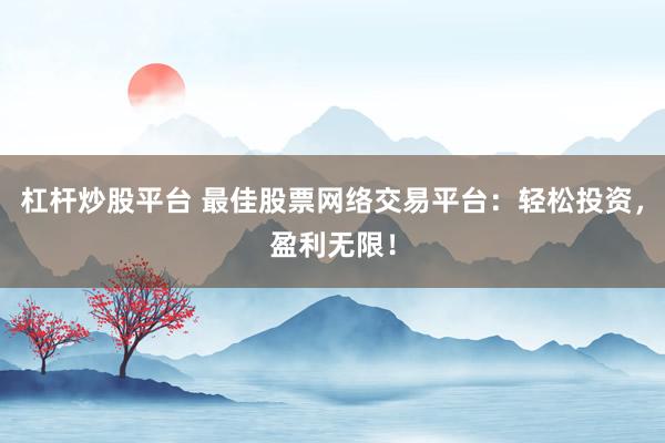 杠杆炒股平台 最佳股票网络交易平台：轻松投资，盈利无限！