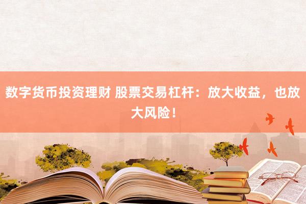 数字货币投资理财 股票交易杠杆：放大收益，也放大风险！
