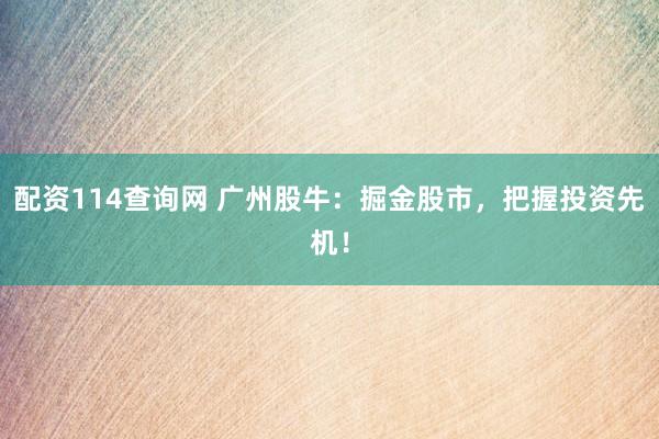 配资114查询网 广州股牛：掘金股市，把握投资先机！