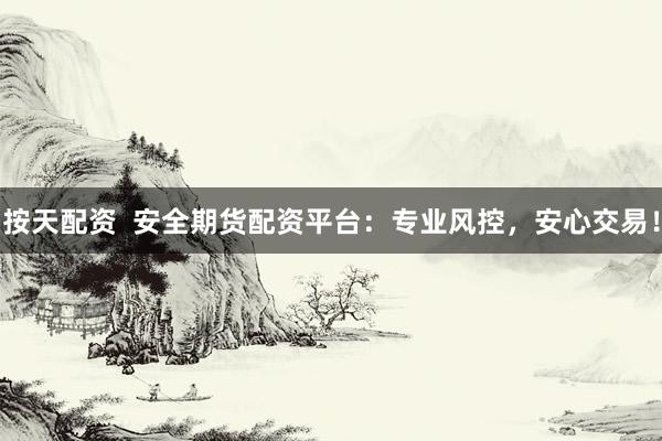 按天配资  安全期货配资平台：专业风控，安心交易！