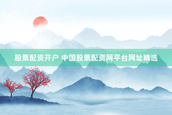 股票配资开户 中国股票配资网平台网址精选
