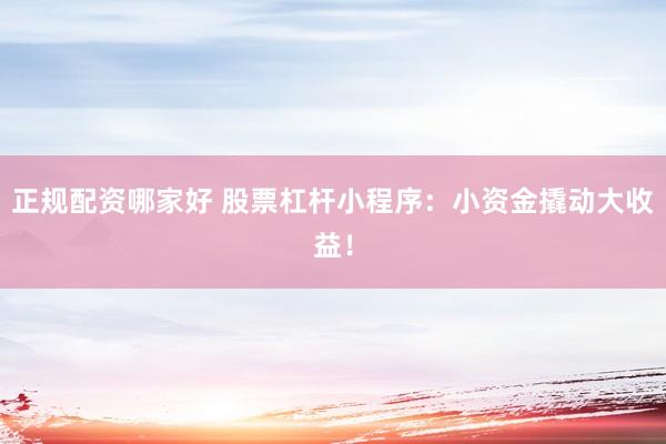 正规配资哪家好 股票杠杆小程序：小资金撬动大收益！