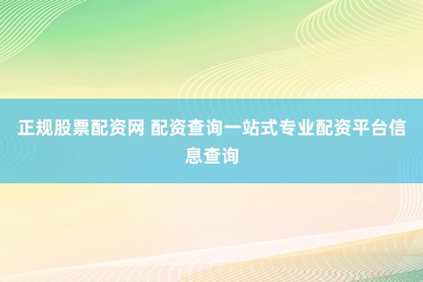 正规股票配资网 配资查询一站式专业配资平台信息查询