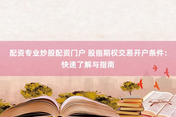 配资专业炒股配资门户 股指期权交易开户条件：快速了解与指南