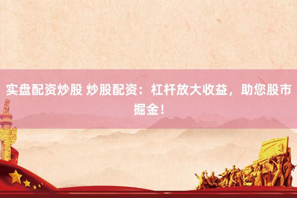 实盘配资炒股 炒股配资：杠杆放大收益，助您股市掘金！