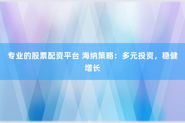 专业的股票配资平台 海纳策略：多元投资，稳健增长
