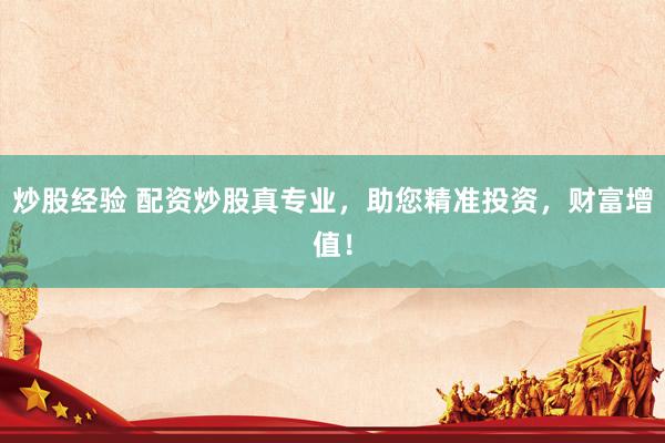 炒股经验 配资炒股真专业，助您精准投资，财富增值！