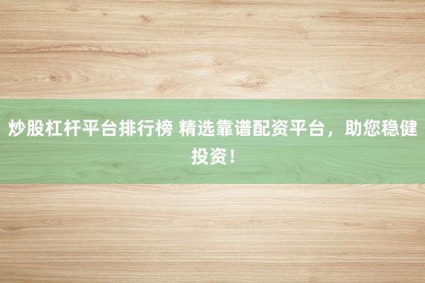 炒股杠杆平台排行榜 精选靠谱配资平台，助您稳健投资！