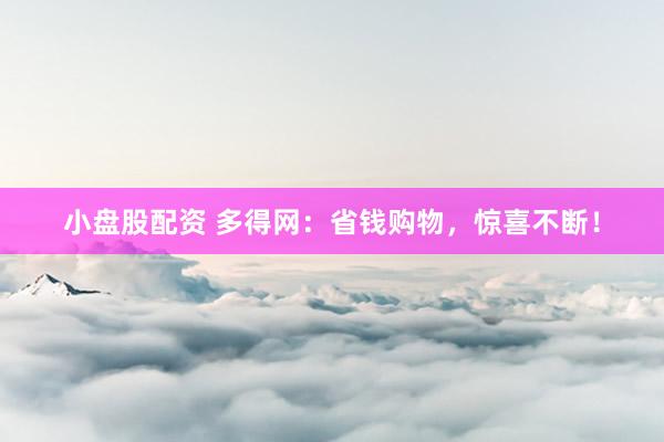 小盘股配资 多得网：省钱购物，惊喜不断！