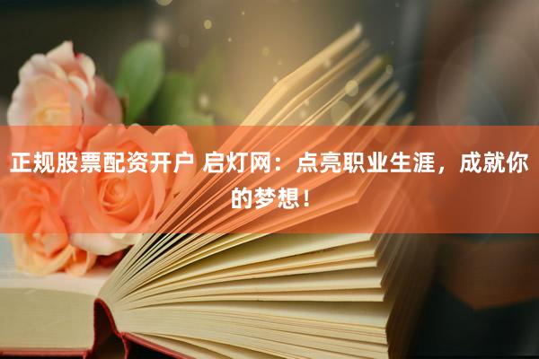 正规股票配资开户 启灯网：点亮职业生涯，成就你的梦想！