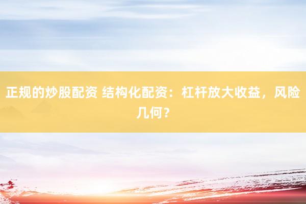 正规的炒股配资 结构化配资：杠杆放大收益，风险几何？