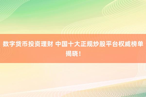 数字货币投资理财 中国十大正规炒股平台权威榜单揭晓！