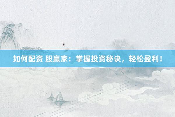 如何配资 股赢家：掌握投资秘诀，轻松盈利！