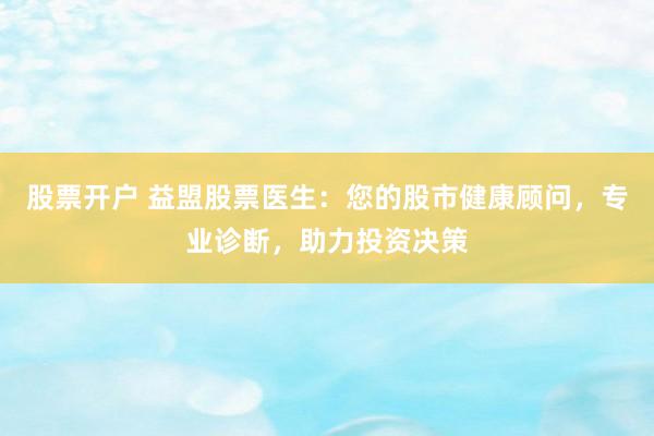 股票开户 益盟股票医生：您的股市健康顾问，专业诊断，助力投资决策