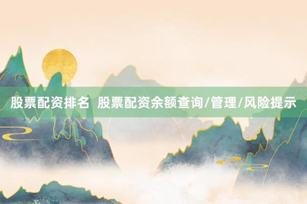 股票配资排名  股票配资余额查询/管理/风险提示