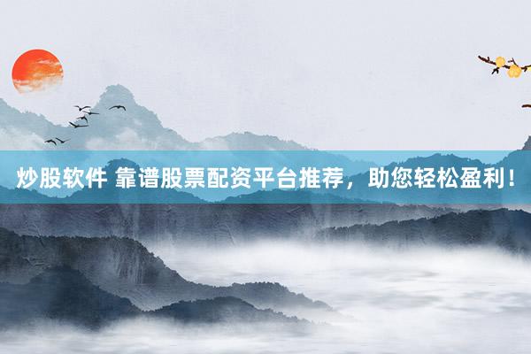 炒股软件 靠谱股票配资平台推荐，助您轻松盈利！