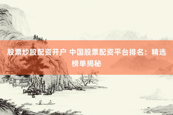 股票炒股配资开户 中国股票配资平台排名：精选榜单揭秘