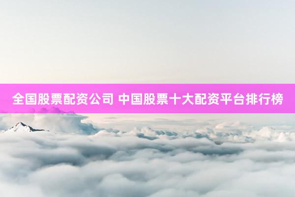 全国股票配资公司 中国股票十大配资平台排行榜