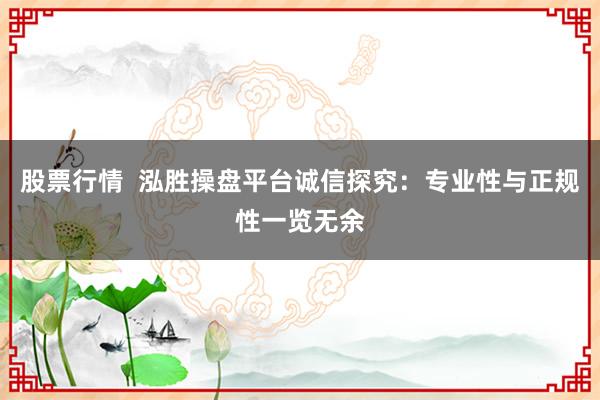 股票行情  泓胜操盘平台诚信探究：专业性与正规性一览无余