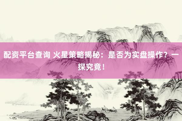配资平台查询 火星策略揭秘：是否为实盘操作？一探究竟！
