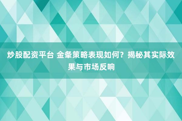 炒股配资平台 金夆策略表现如何？揭秘其实际效果与市场反响