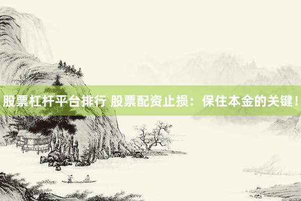 股票杠杆平台排行 股票配资止损：保住本金的关键！