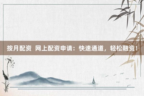 按月配资  网上配资申请：快速通道，轻松融资！