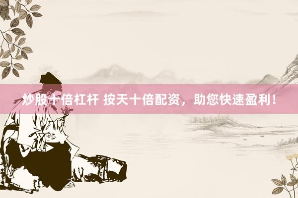 炒股十倍杠杆 按天十倍配资，助您快速盈利！