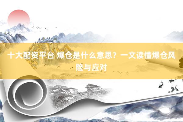 十大配资平台 爆仓是什么意思？一文读懂爆仓风险与应对