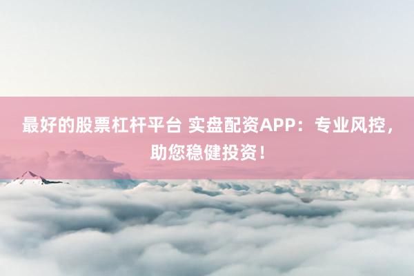 最好的股票杠杆平台 实盘配资APP：专业风控，助您稳健投资！