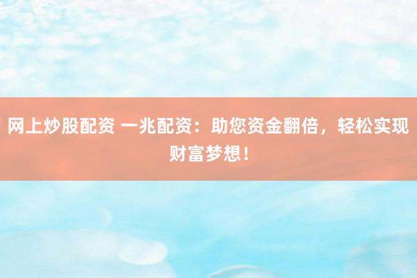 网上炒股配资 一兆配资:助您资金翻倍,轻松实现财富梦想!