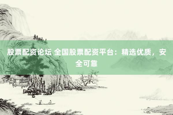股票配资论坛 全国股票配资平台:精选优质,安全可靠