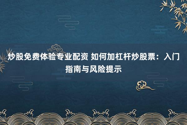炒股免费体验专业配资 如何加杠杆炒股票:入门指南与风险提示