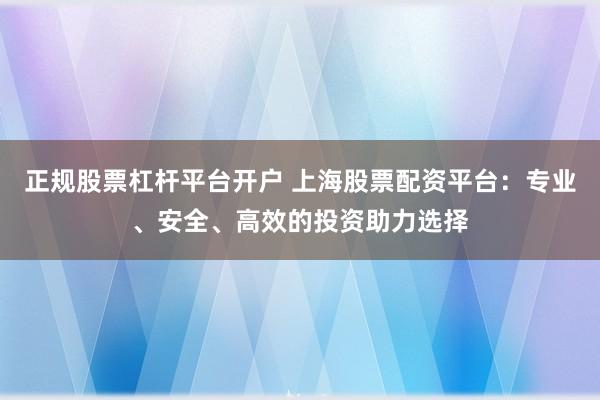 正规股票杠杆平台开户 上海股票配资平台:专业、安全、高效的投资助力选择