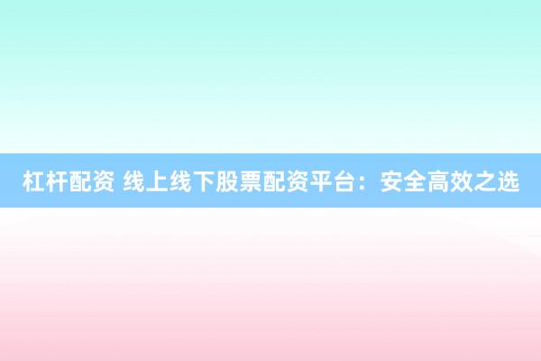 杠杆配资 线上线下股票配资平台:安全高效之选
