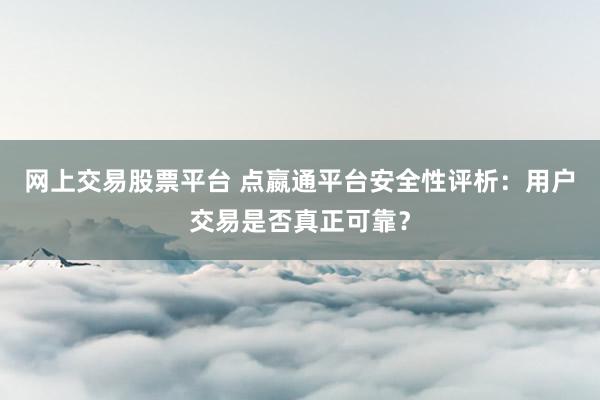 网上交易股票平台 点嬴通平台安全性评析:用户交易是否真正可靠?
