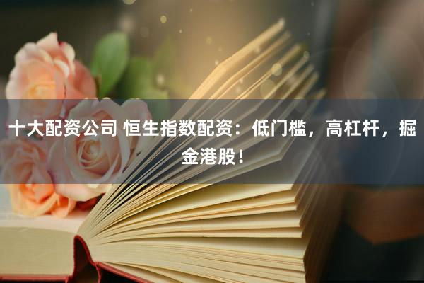 十大配资公司 恒生指数配资：低门槛，高杠杆，掘金港股！