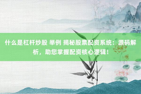 什么是杠杆炒股 举例 揭秘股票配资系统:源码解析,助您掌握配资核心逻辑!