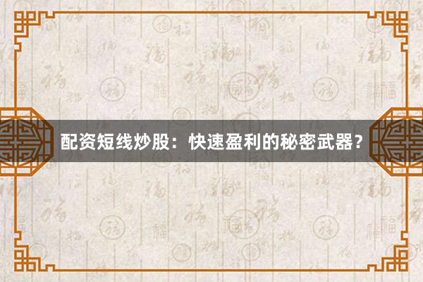 配资短线炒股:快速盈利的秘密武器?
