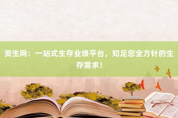 资生网：一站式生存业绩平台，知足您全方针的生存需求！